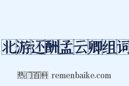 北游还酬孟云卿组词是什么意思的图片